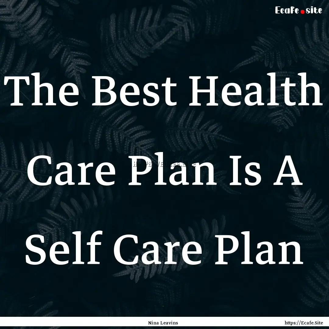 The Best Health Care Plan Is A Self Care.... : Quote by Nina Leavins