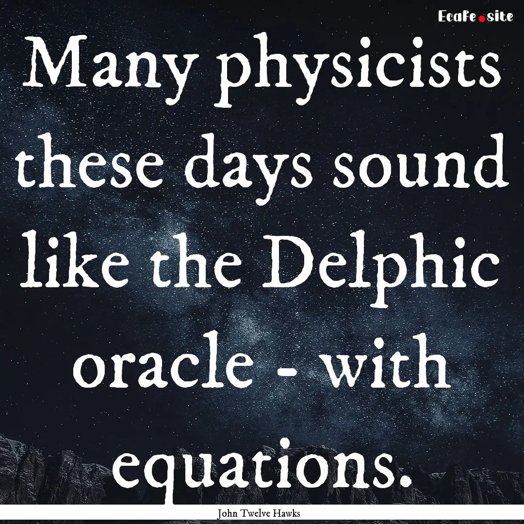 Many physicists these days sound like the.... : Quote by John Twelve Hawks