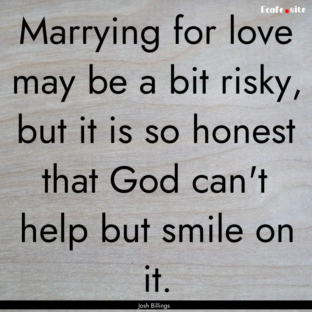 Marrying for love may be a bit risky, but.... : Quote by Josh Billings