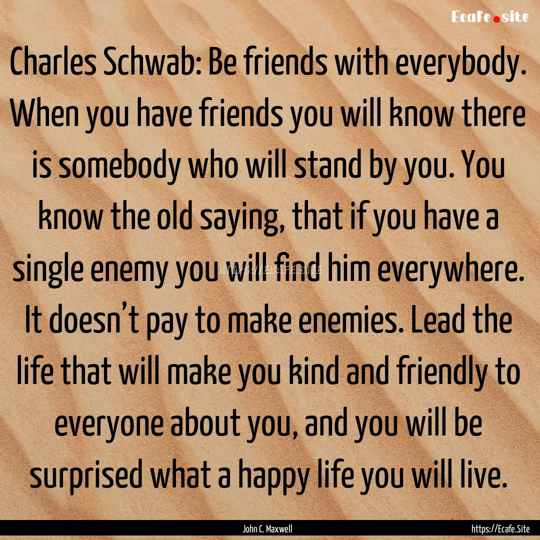 Charles Schwab: Be friends with everybody..... : Quote by John C. Maxwell