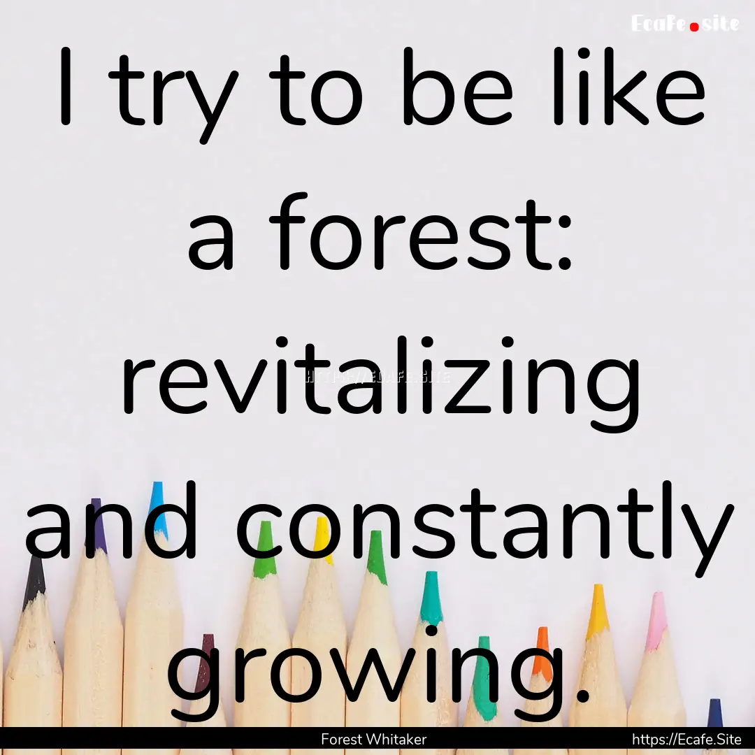 I try to be like a forest: revitalizing and.... : Quote by Forest Whitaker