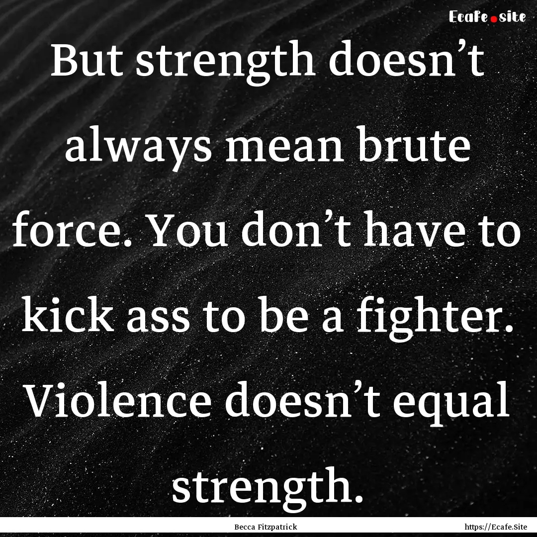 But strength doesn’t always mean brute.... : Quote by Becca Fitzpatrick