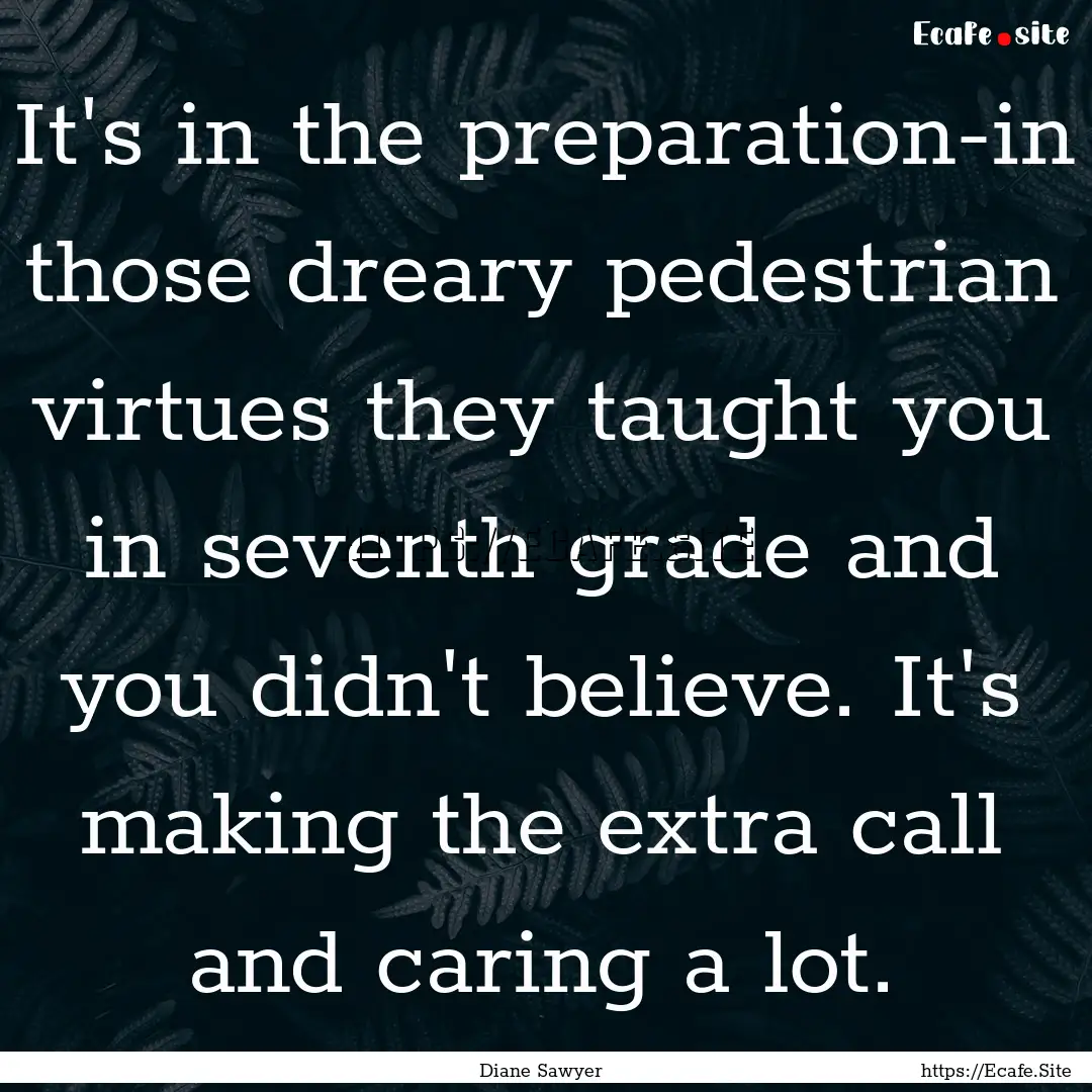 It's in the preparation-in those dreary pedestrian.... : Quote by Diane Sawyer