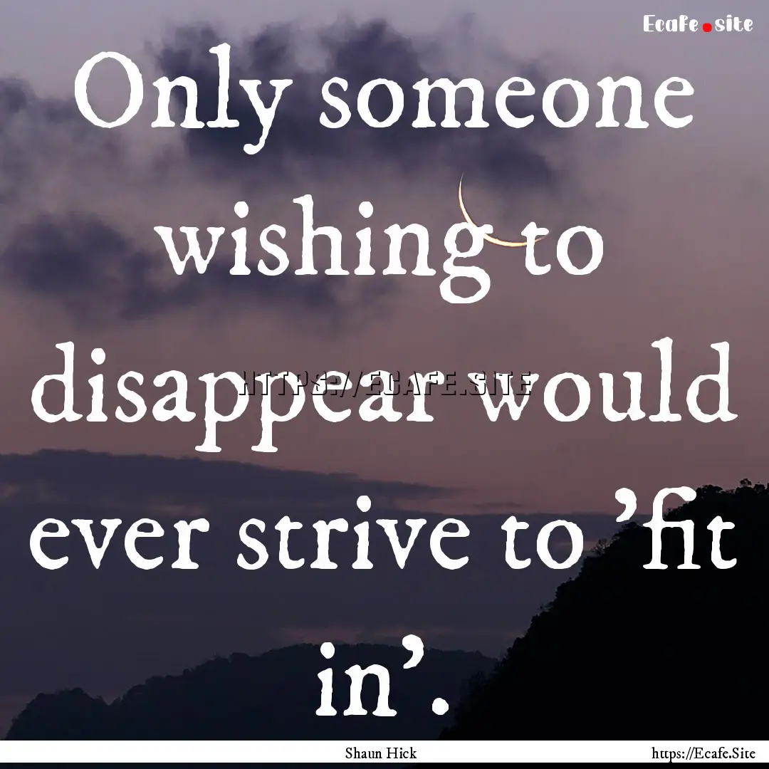 Only someone wishing to disappear would ever.... : Quote by Shaun Hick