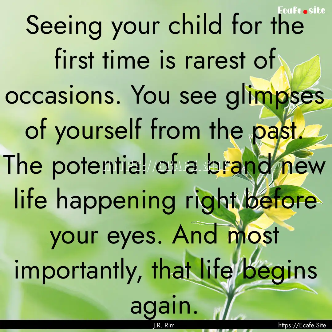 Seeing your child for the first time is rarest.... : Quote by J.R. Rim