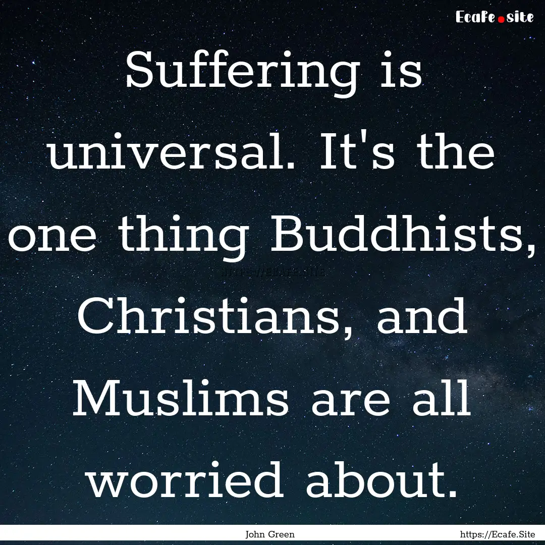 Suffering is universal. It's the one thing.... : Quote by John Green