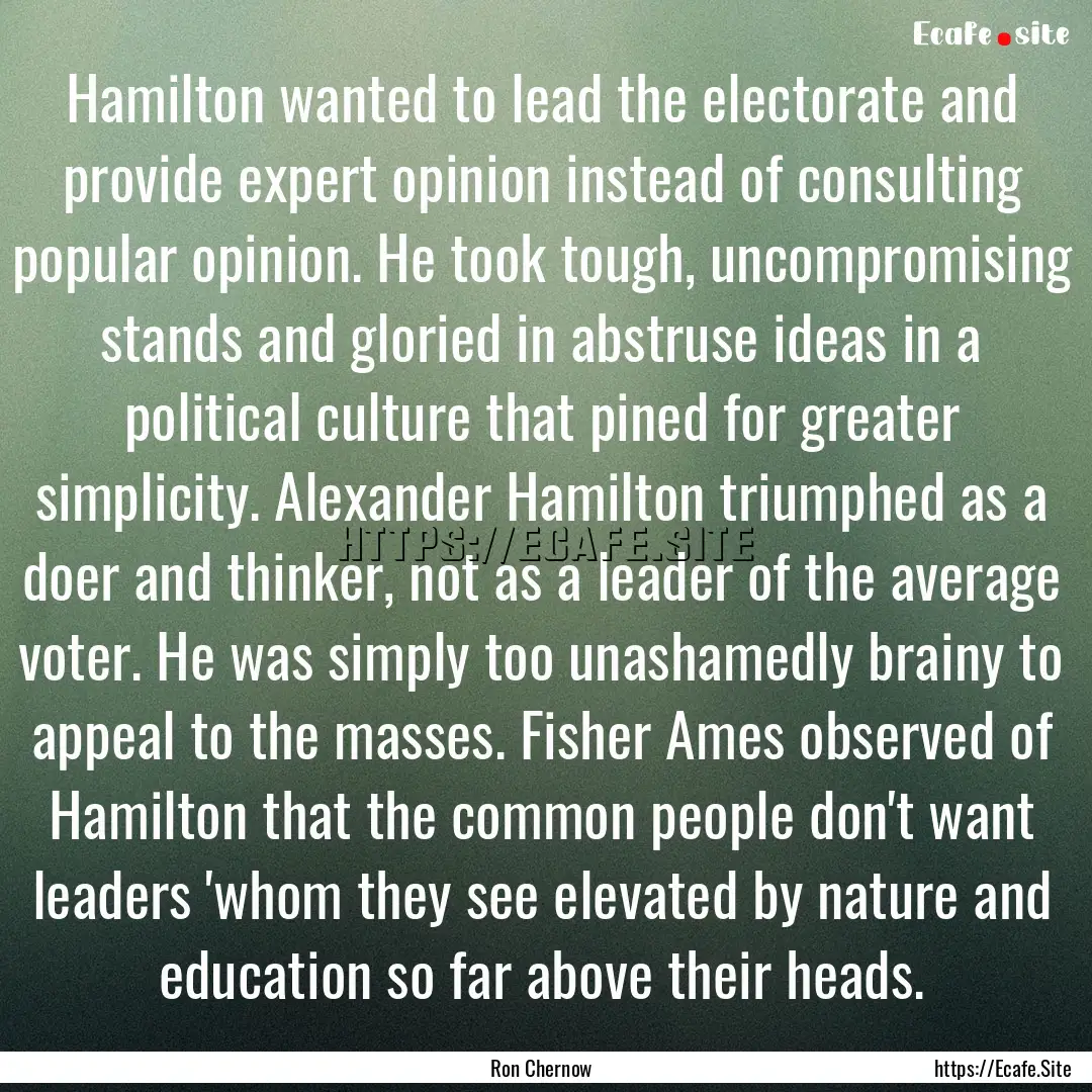 Hamilton wanted to lead the electorate and.... : Quote by Ron Chernow