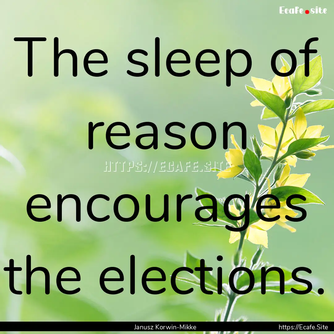 The sleep of reason encourages the elections..... : Quote by Janusz Korwin-Mikke