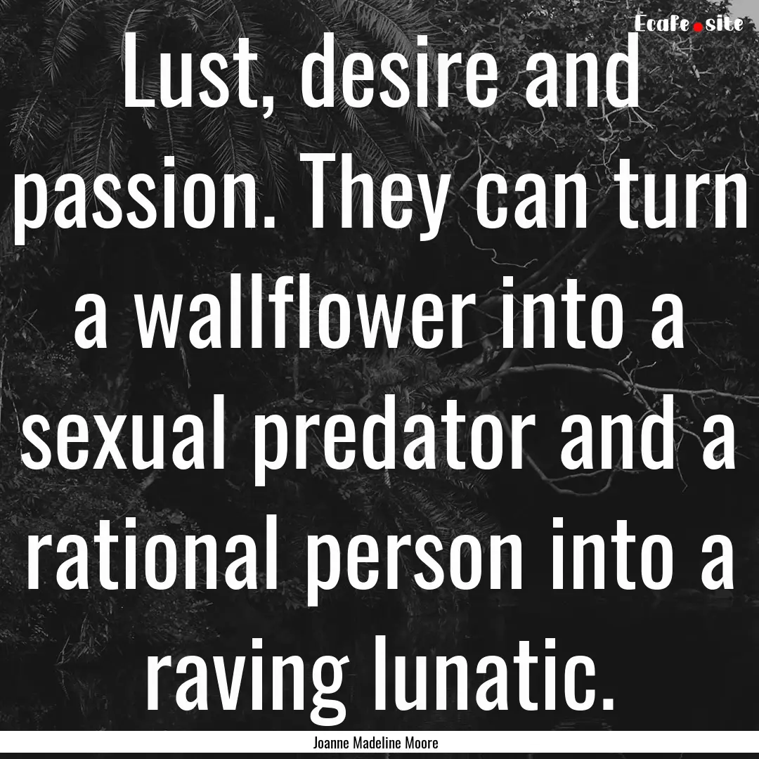 Lust, desire and passion. They can turn a.... : Quote by Joanne Madeline Moore