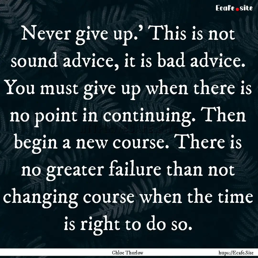 Never give up.' This is not sound advice,.... : Quote by Chloe Thurlow