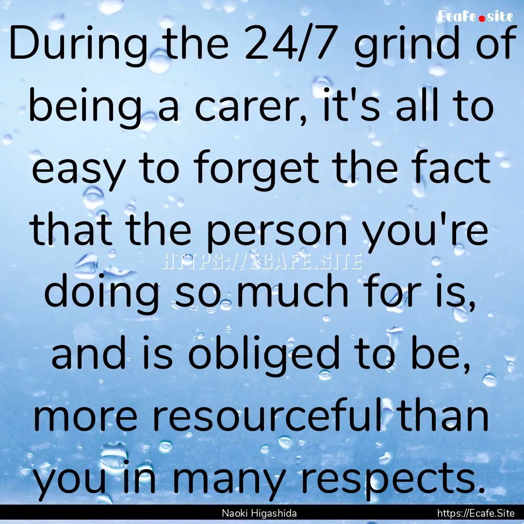 During the 24/7 grind of being a carer, it's.... : Quote by Naoki Higashida