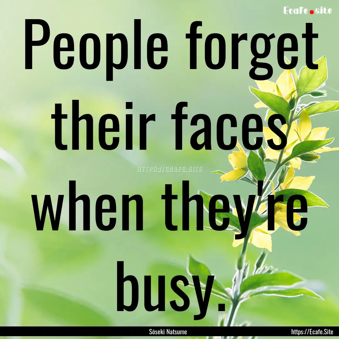 People forget their faces when they're busy..... : Quote by Sōseki Natsume