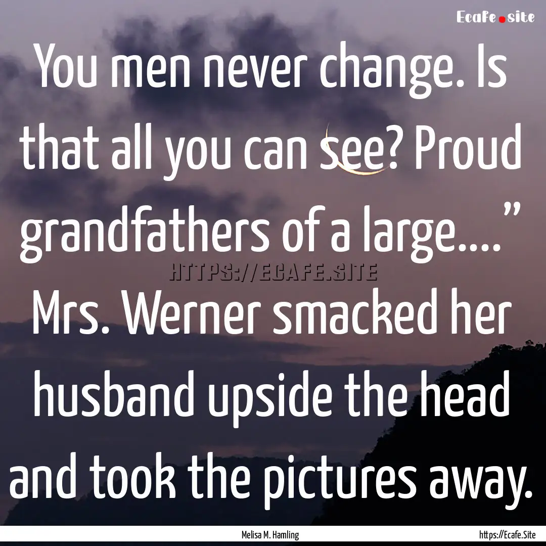 You men never change. Is that all you can.... : Quote by Melisa M. Hamling