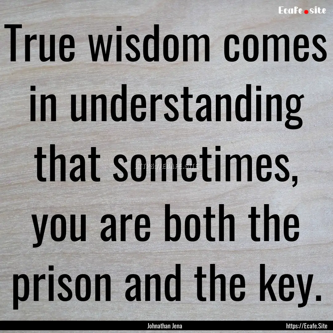 True wisdom comes in understanding that sometimes,.... : Quote by Johnathan Jena