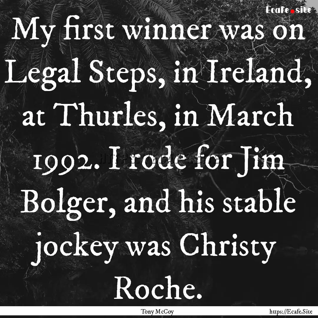 My first winner was on Legal Steps, in Ireland,.... : Quote by Tony McCoy