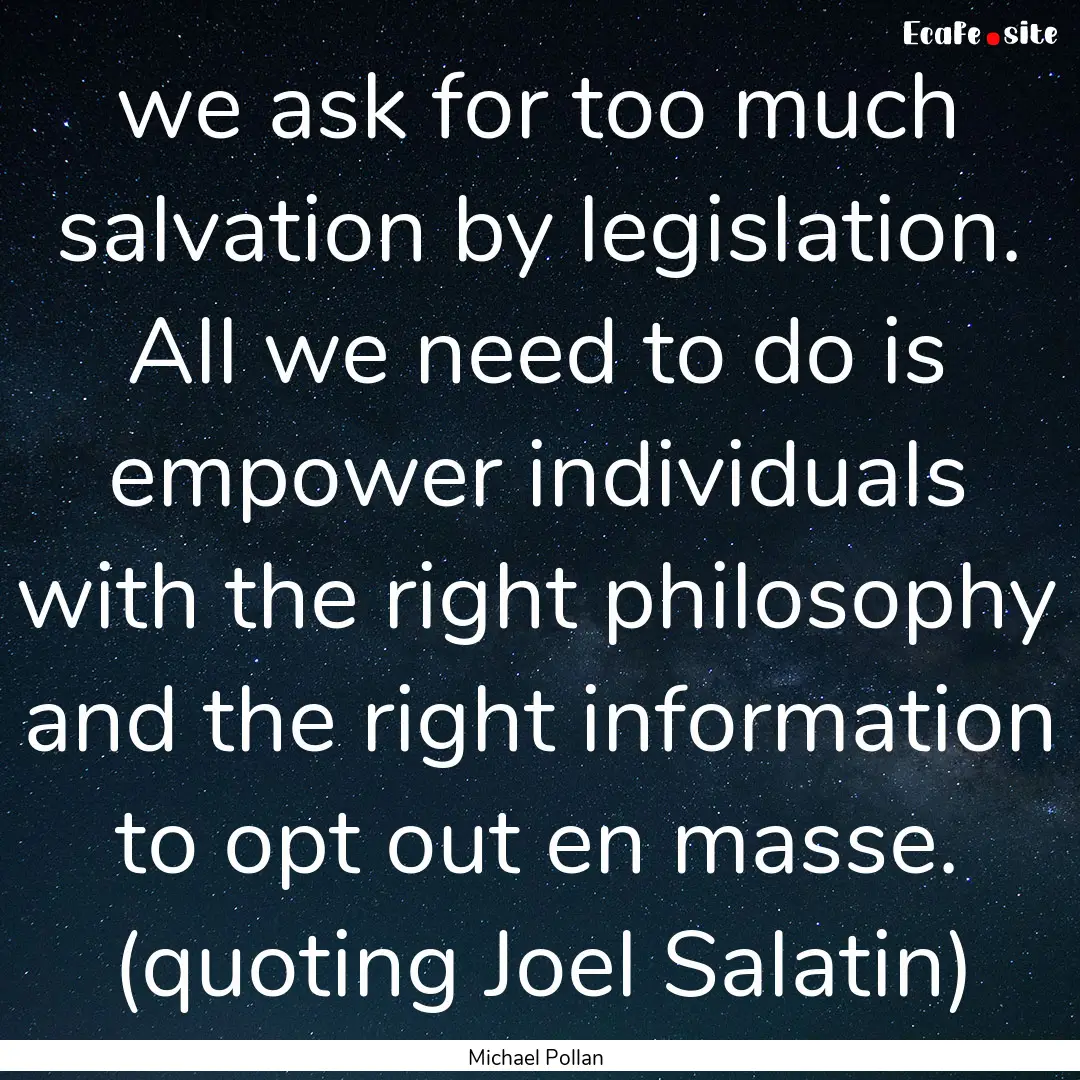 we ask for too much salvation by legislation..... : Quote by Michael Pollan