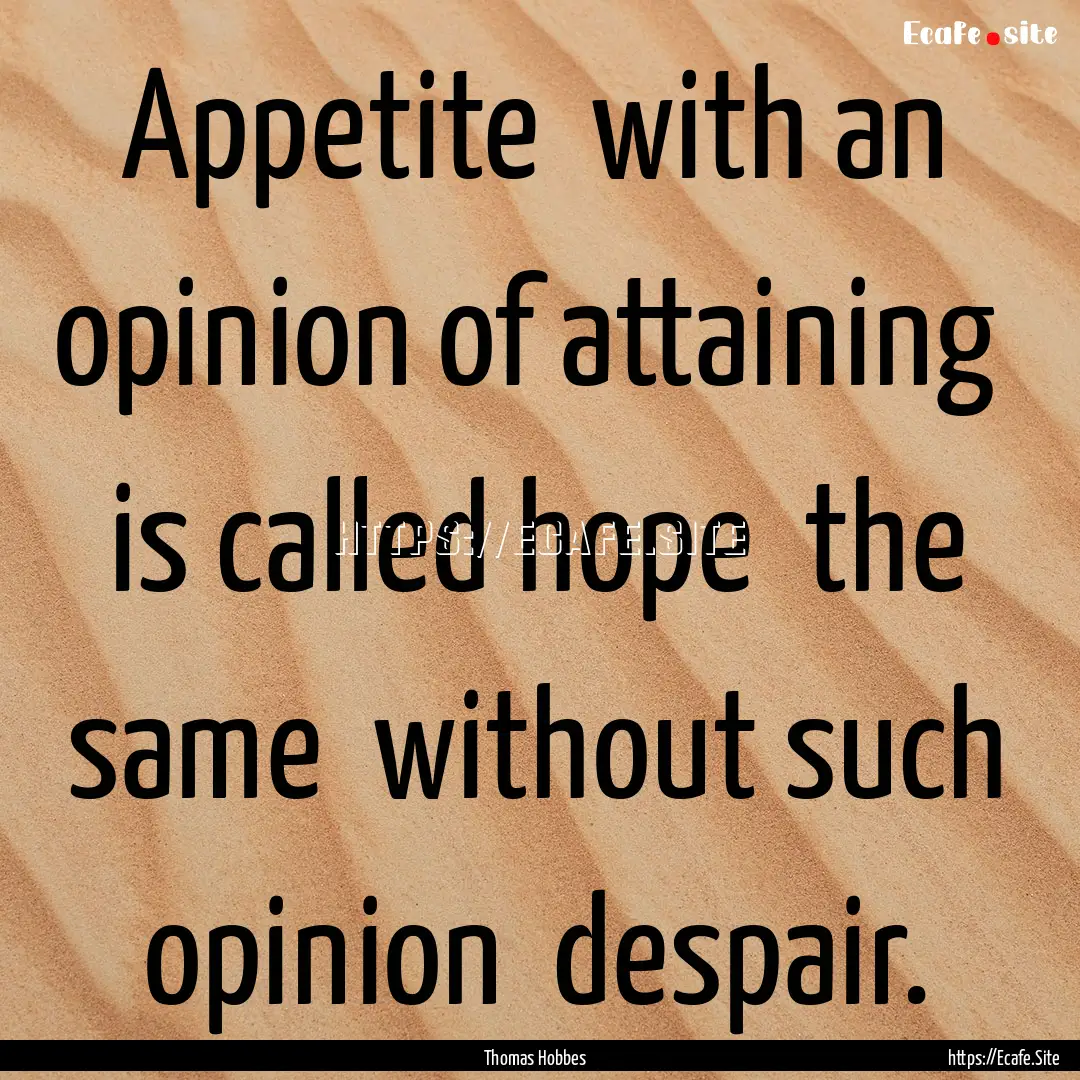 Appetite with an opinion of attaining is.... : Quote by Thomas Hobbes