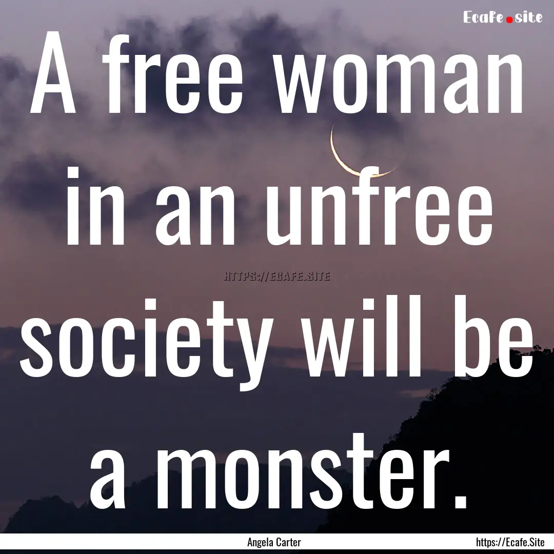 A free woman in an unfree society will be.... : Quote by Angela Carter