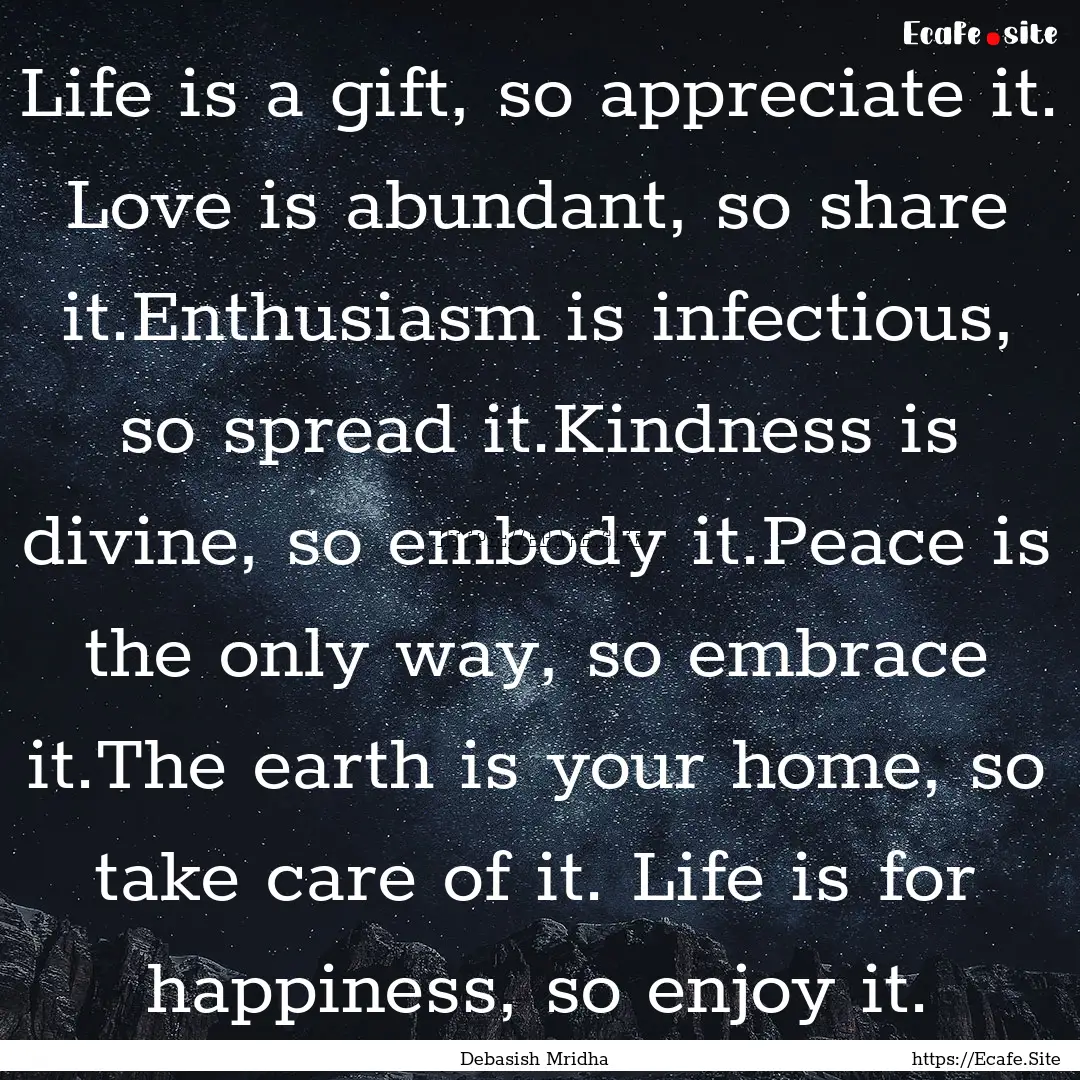 Life is a gift, so appreciate it. Love is.... : Quote by Debasish Mridha