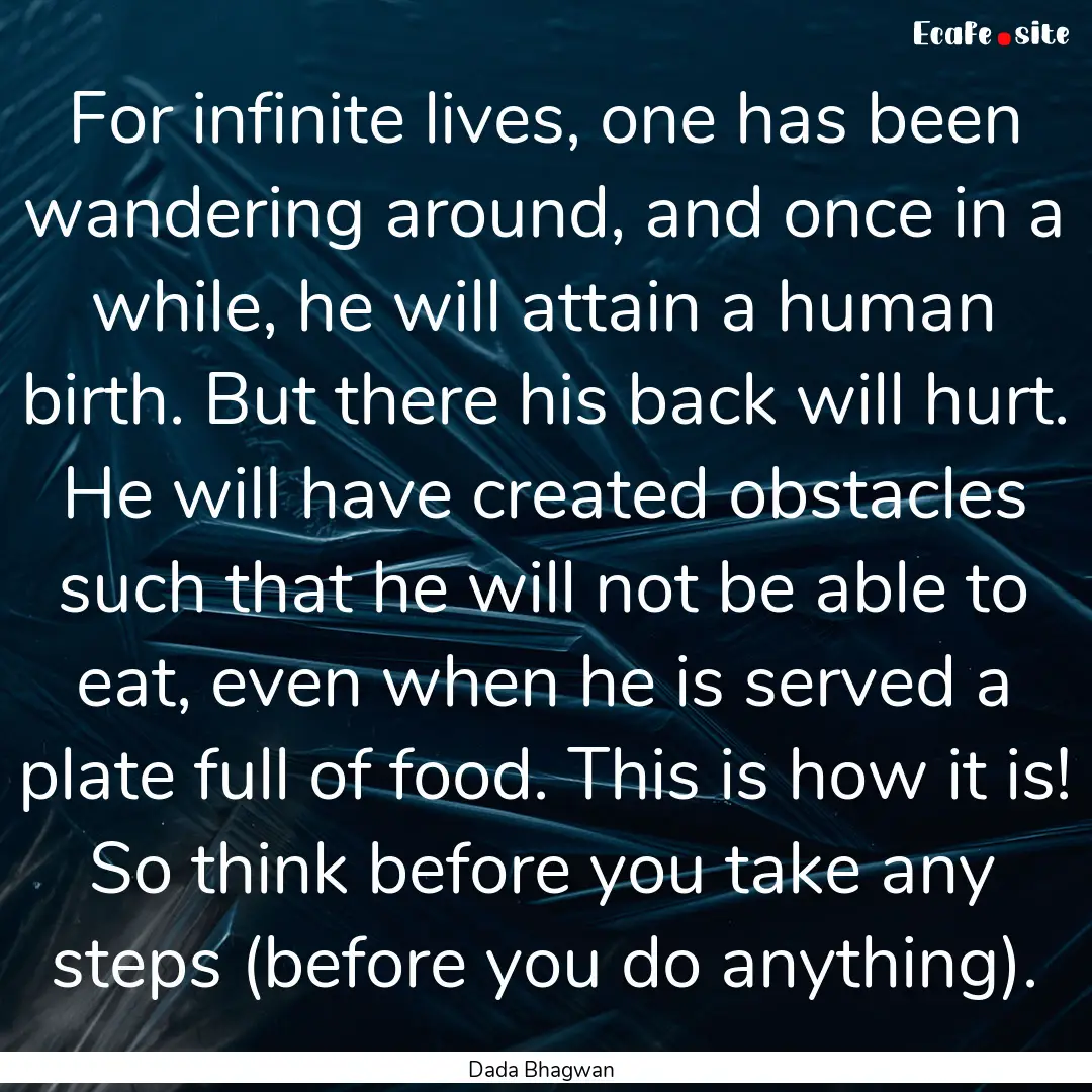 For infinite lives, one has been wandering.... : Quote by Dada Bhagwan