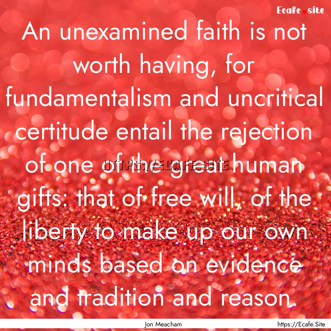 An unexamined faith is not worth having,.... : Quote by Jon Meacham