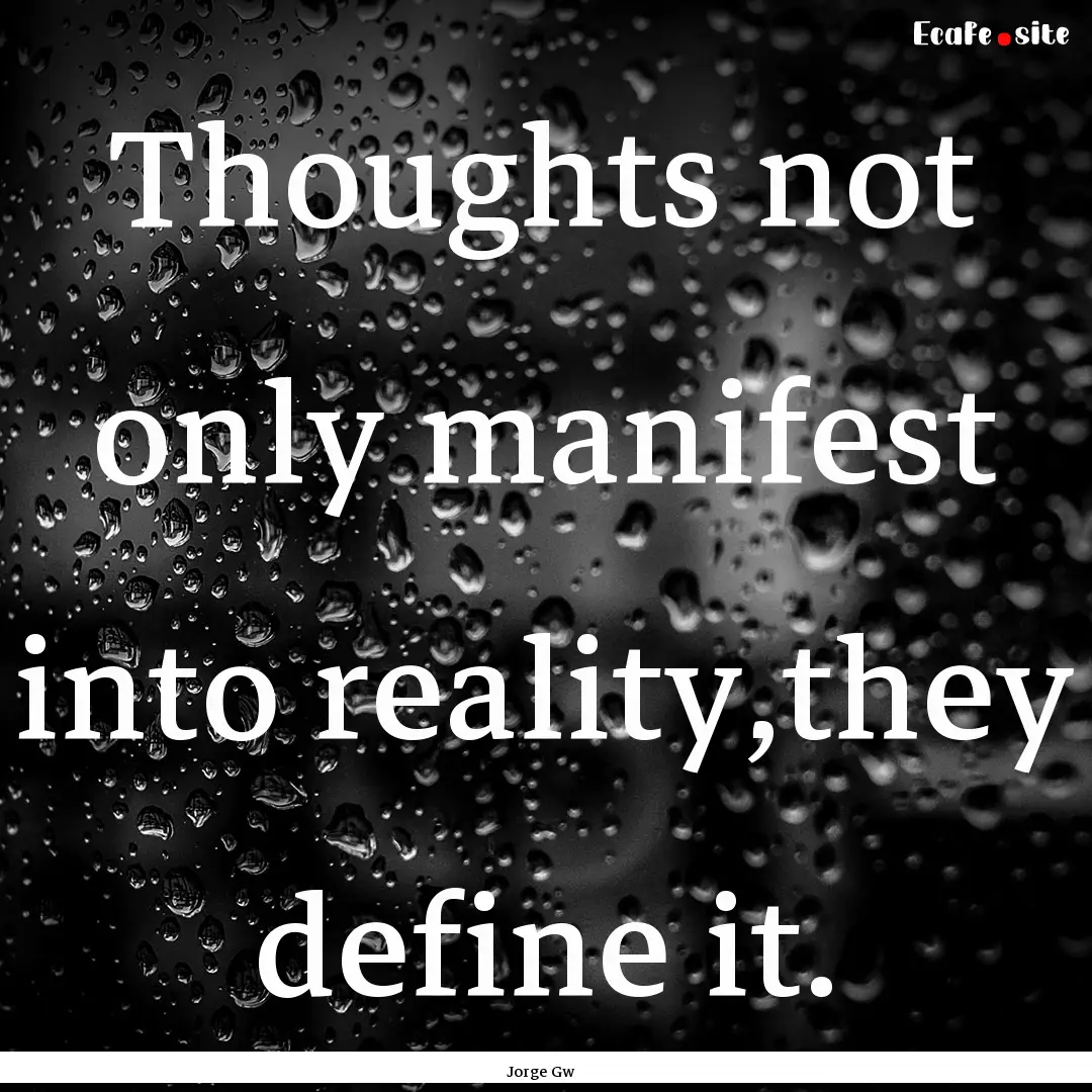 Thoughts not only manifest into reality,they.... : Quote by Jorge Gw