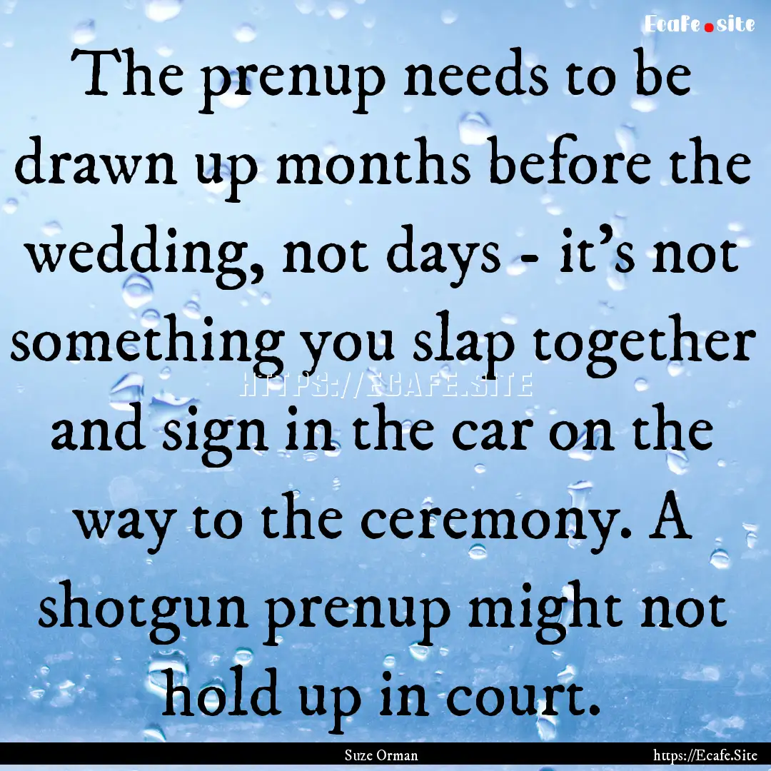 The prenup needs to be drawn up months before.... : Quote by Suze Orman