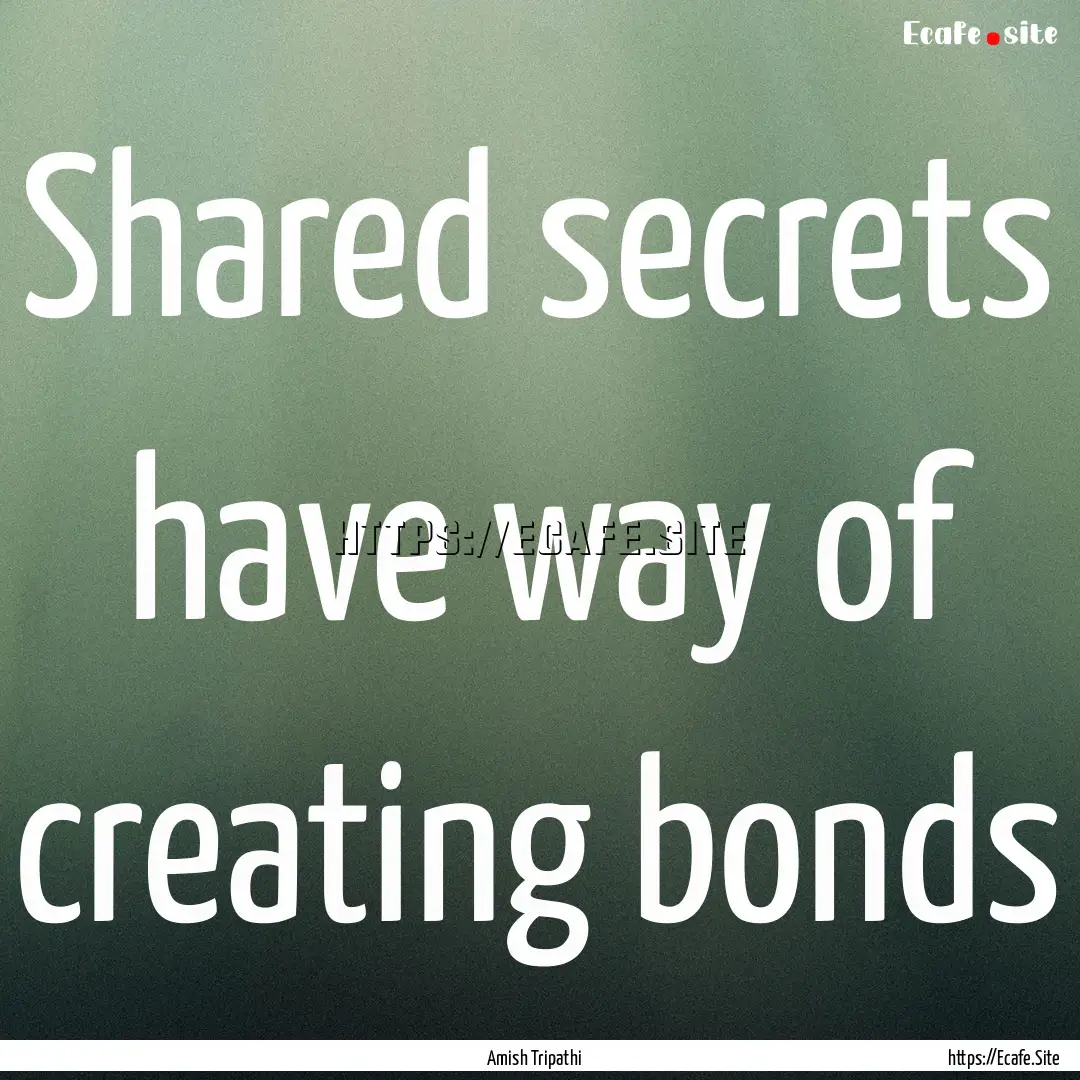 Shared secrets have way of creating bonds.... : Quote by Amish Tripathi