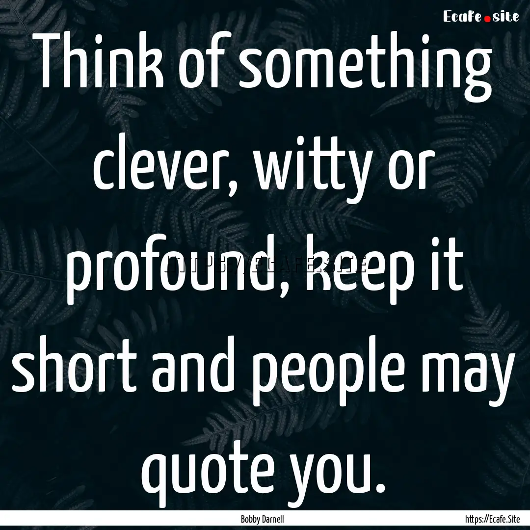 Think of something clever, witty or profound,.... : Quote by Bobby Darnell