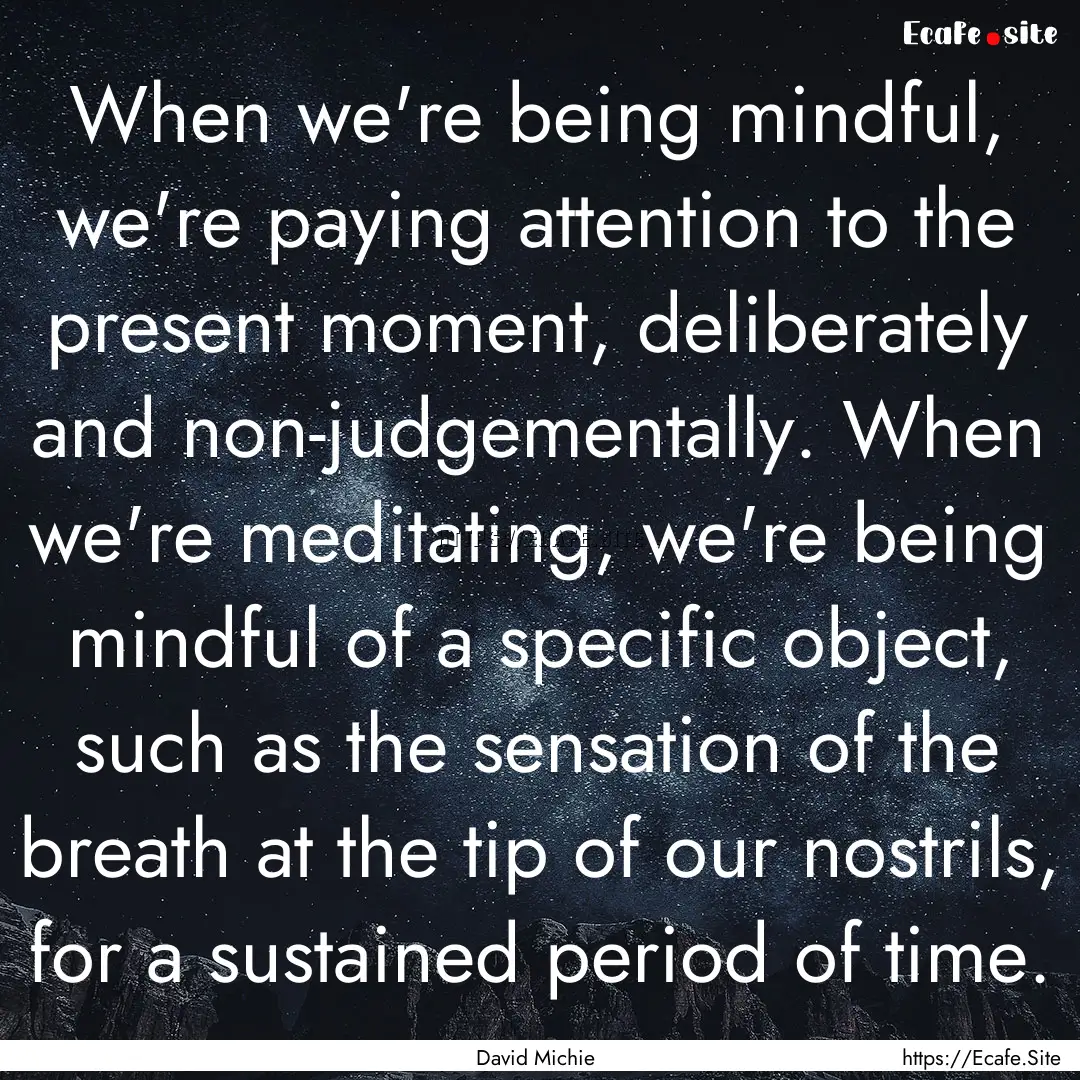 When we're being mindful, we're paying attention.... : Quote by David Michie