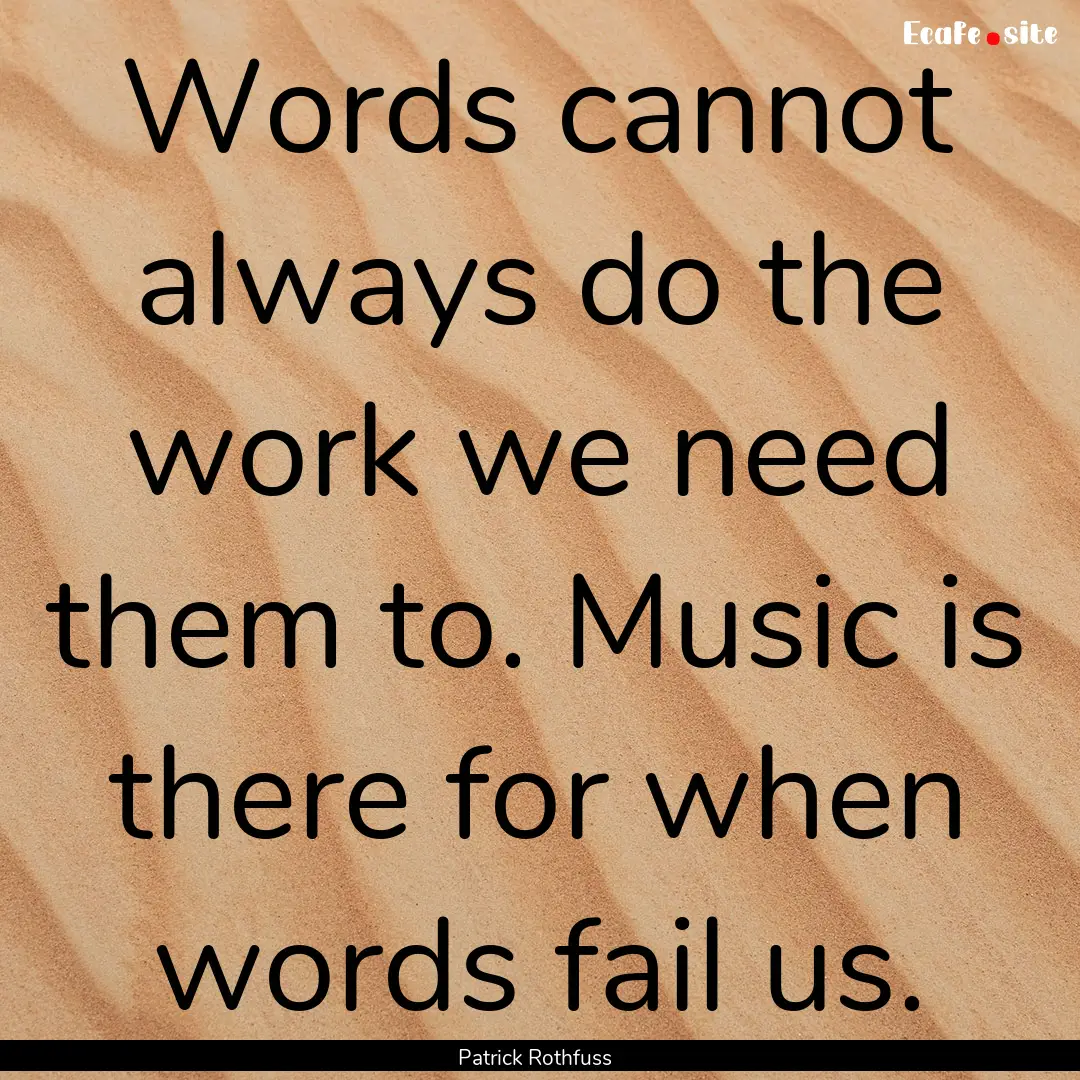 Words cannot always do the work we need them.... : Quote by Patrick Rothfuss