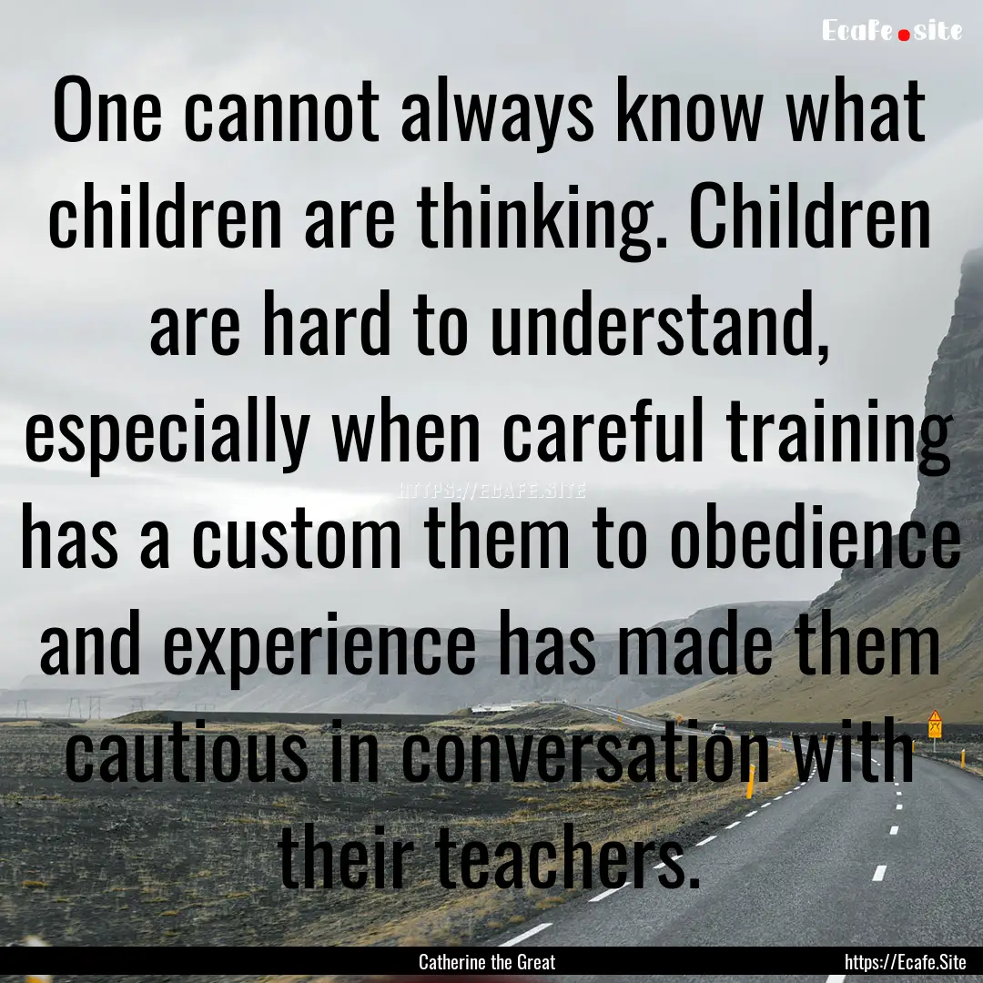 One cannot always know what children are.... : Quote by Catherine the Great