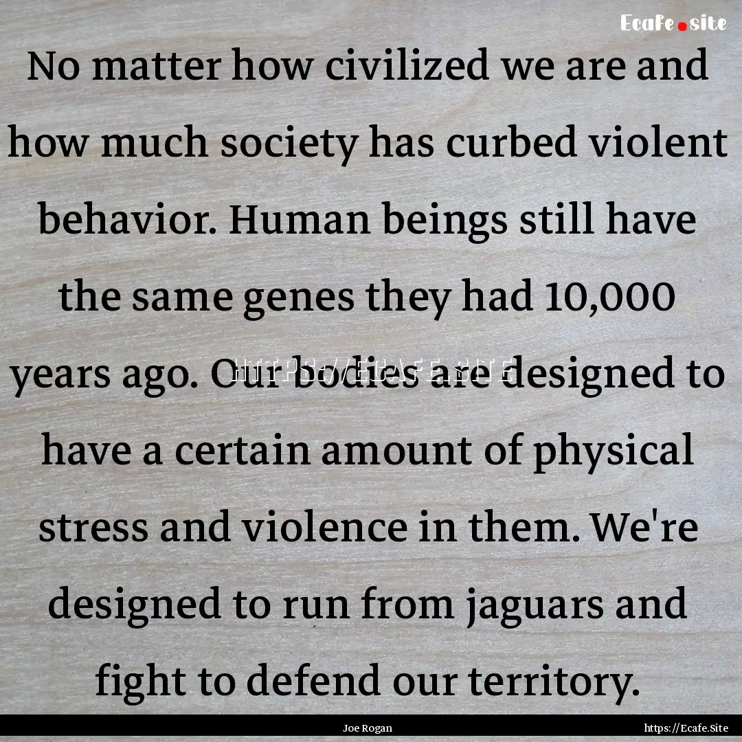 No matter how civilized we are and how much.... : Quote by Joe Rogan