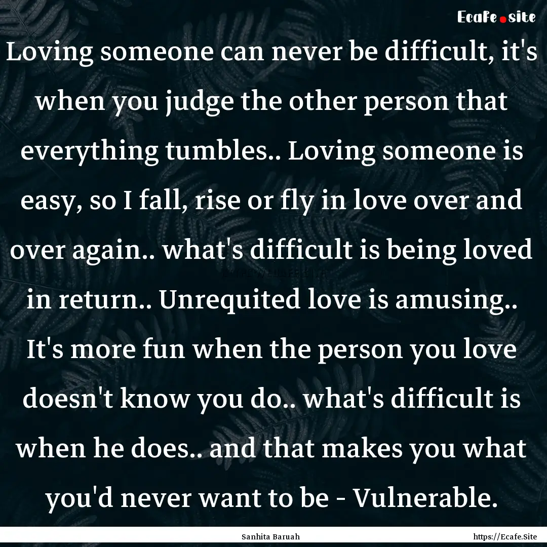 Loving someone can never be difficult, it's.... : Quote by Sanhita Baruah