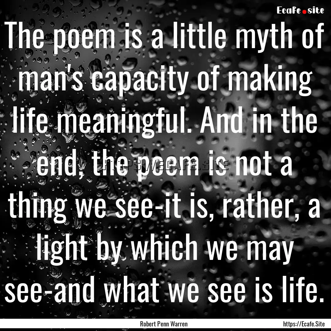 The poem is a little myth of man's capacity.... : Quote by Robert Penn Warren