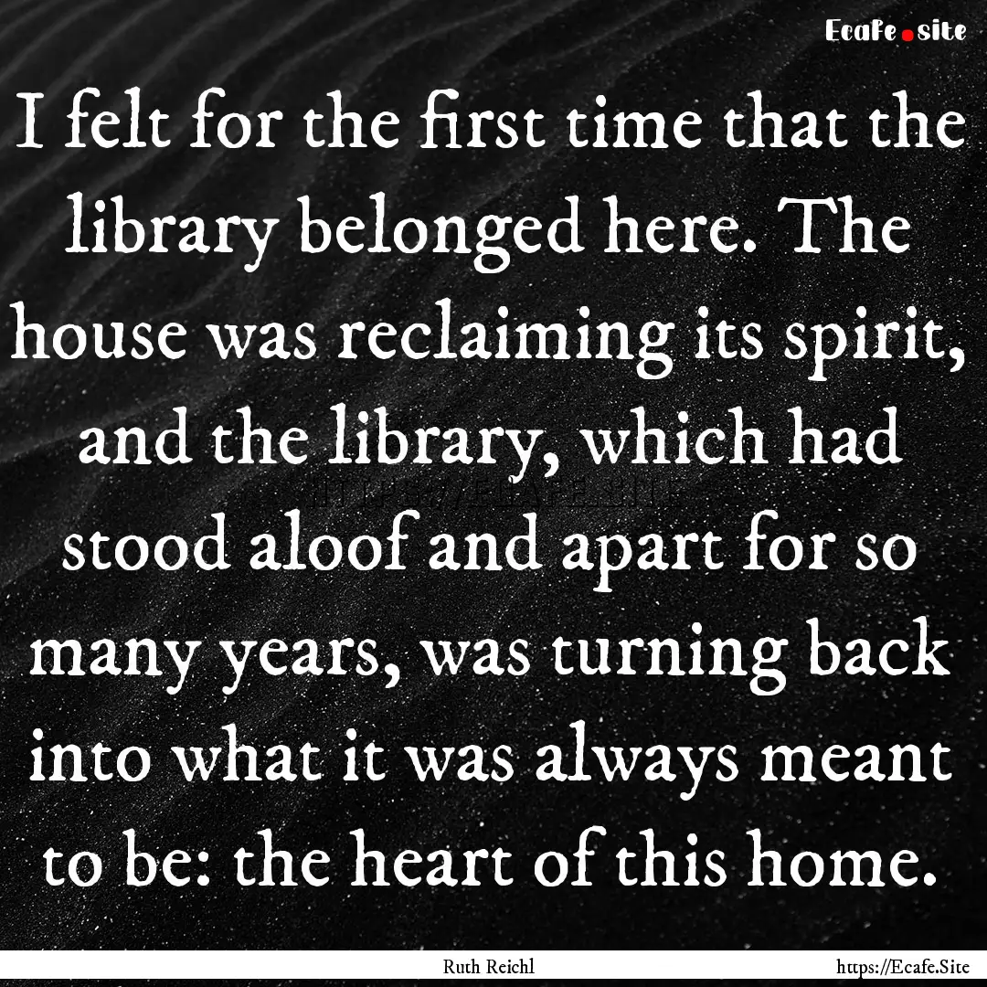 I felt for the first time that the library.... : Quote by Ruth Reichl