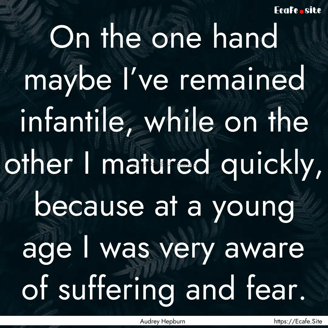 On the one hand maybe I’ve remained infantile,.... : Quote by Audrey Hepburn