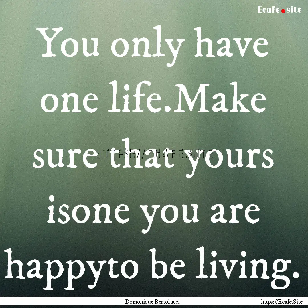 You only have one life.Make sure that yours.... : Quote by Domonique Bertolucci