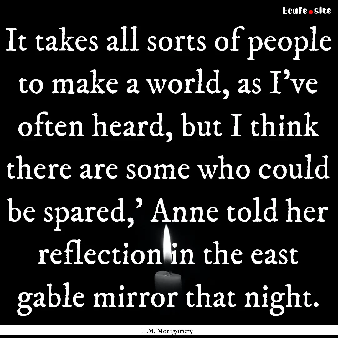 It takes all sorts of people to make a world,.... : Quote by L.M. Montgomery