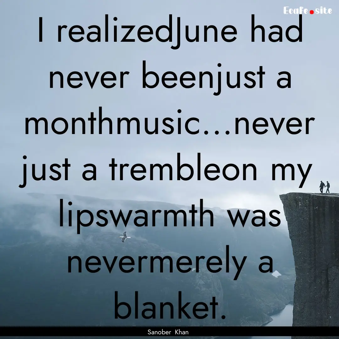 I realizedJune had never beenjust a monthmusic...never.... : Quote by Sanober Khan