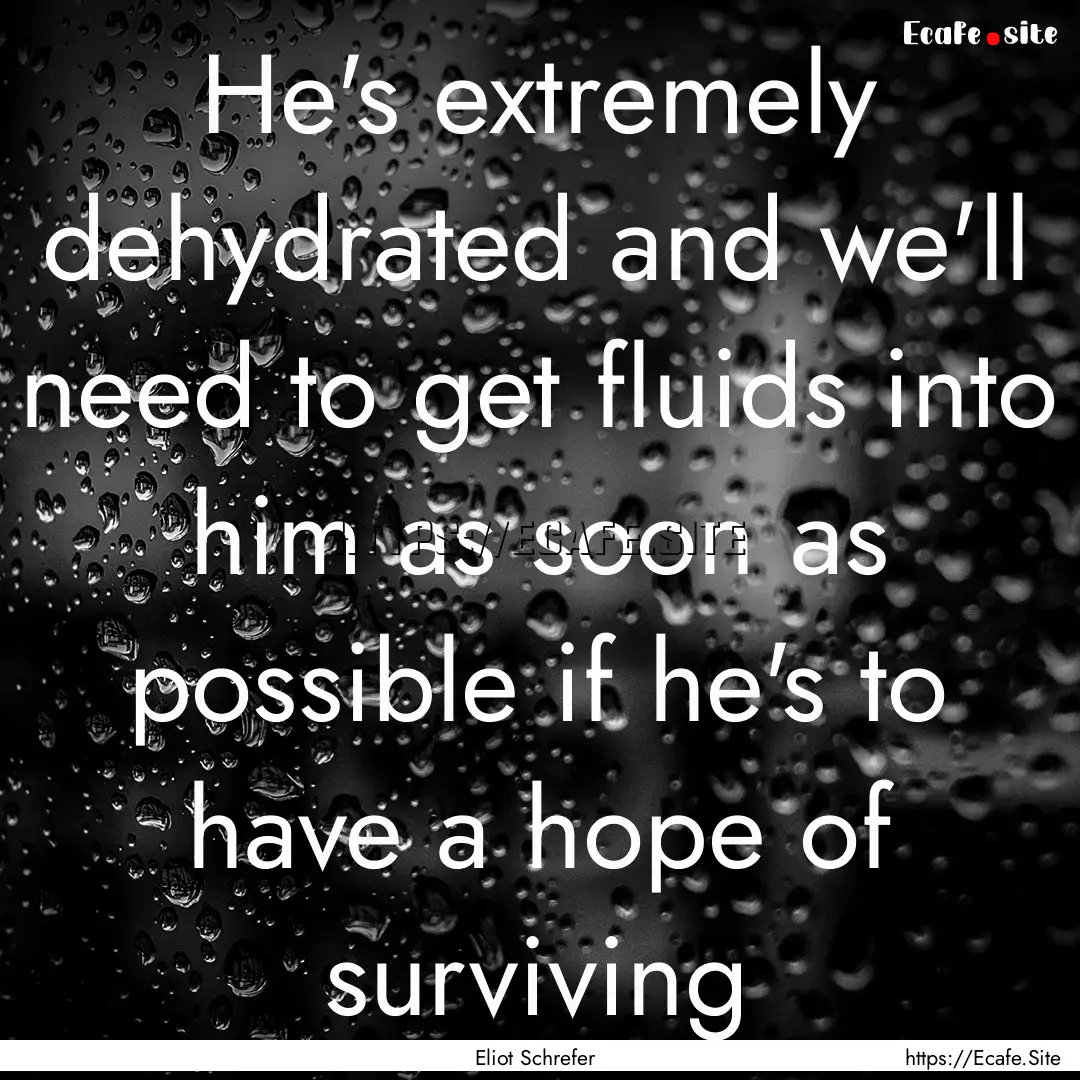 He's extremely dehydrated and we'll need.... : Quote by Eliot Schrefer