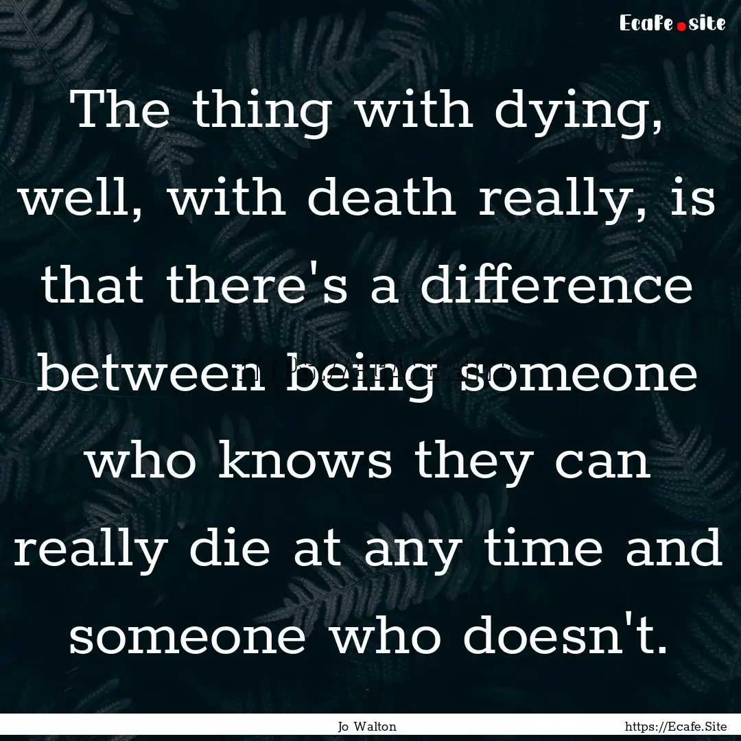 The thing with dying, well, with death really,.... : Quote by Jo Walton