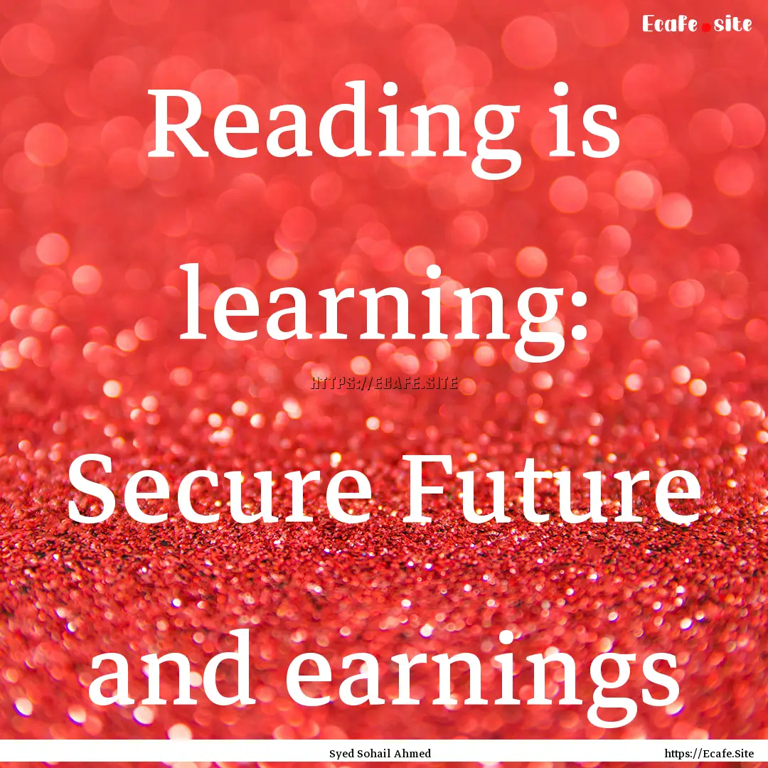 Reading is learning: Secure Future and earnings.... : Quote by Syed Sohail Ahmed