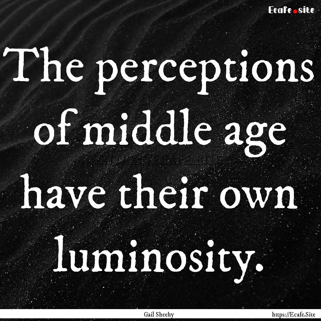 The perceptions of middle age have their.... : Quote by Gail Sheehy