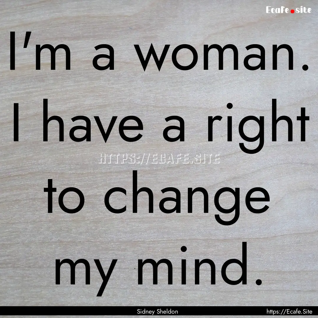 I'm a woman. I have a right to change my.... : Quote by Sidney Sheldon