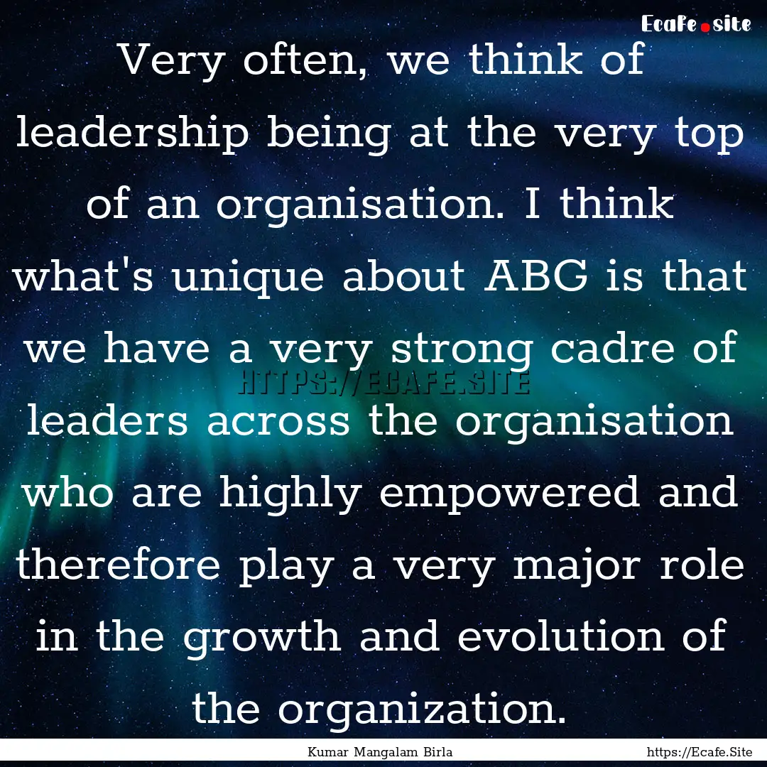 Very often, we think of leadership being.... : Quote by Kumar Mangalam Birla