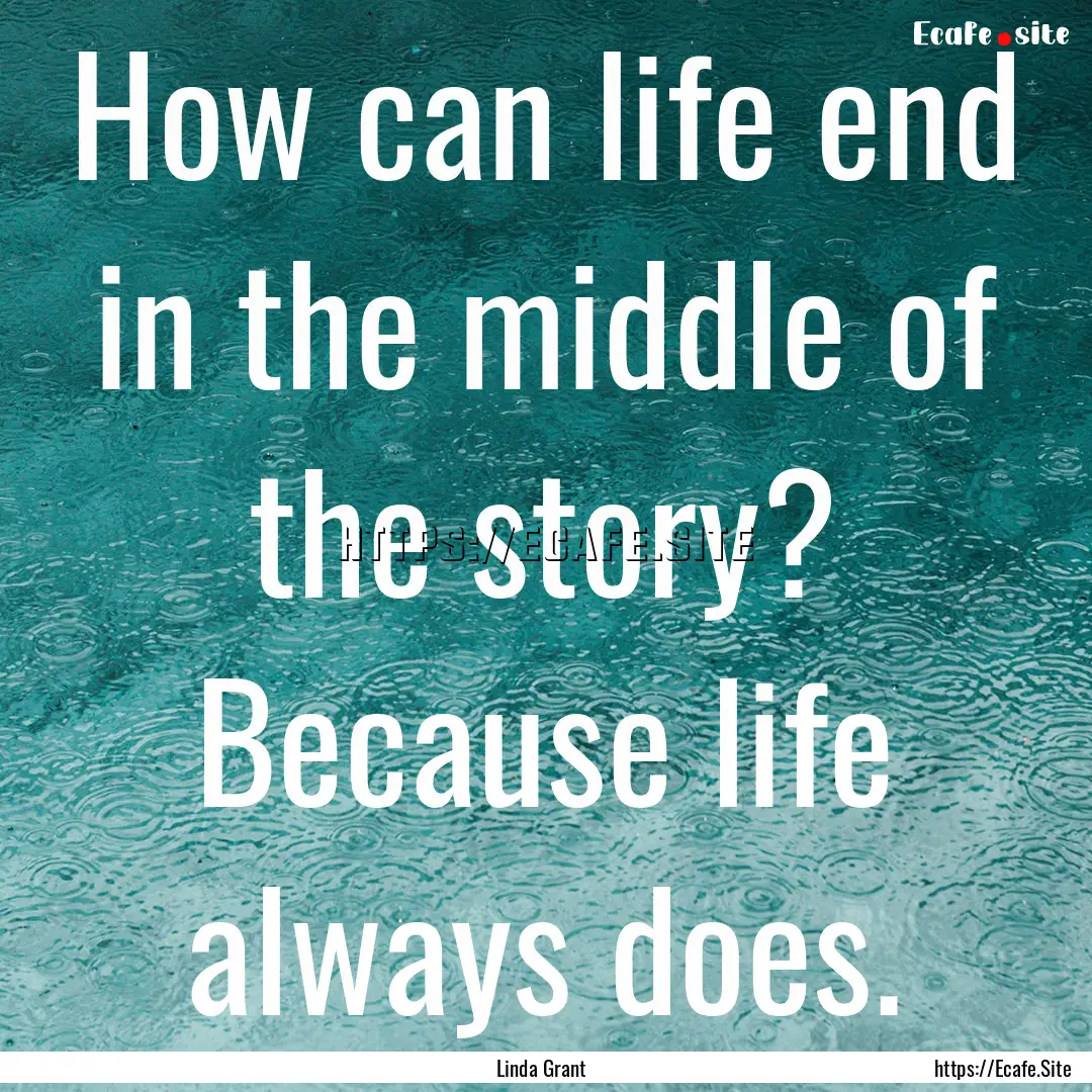 How can life end in the middle of the story?.... : Quote by Linda Grant