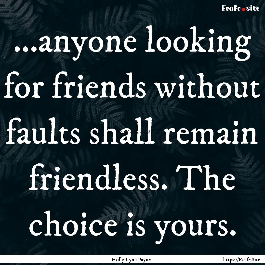 ...anyone looking for friends without faults.... : Quote by Holly Lynn Payne