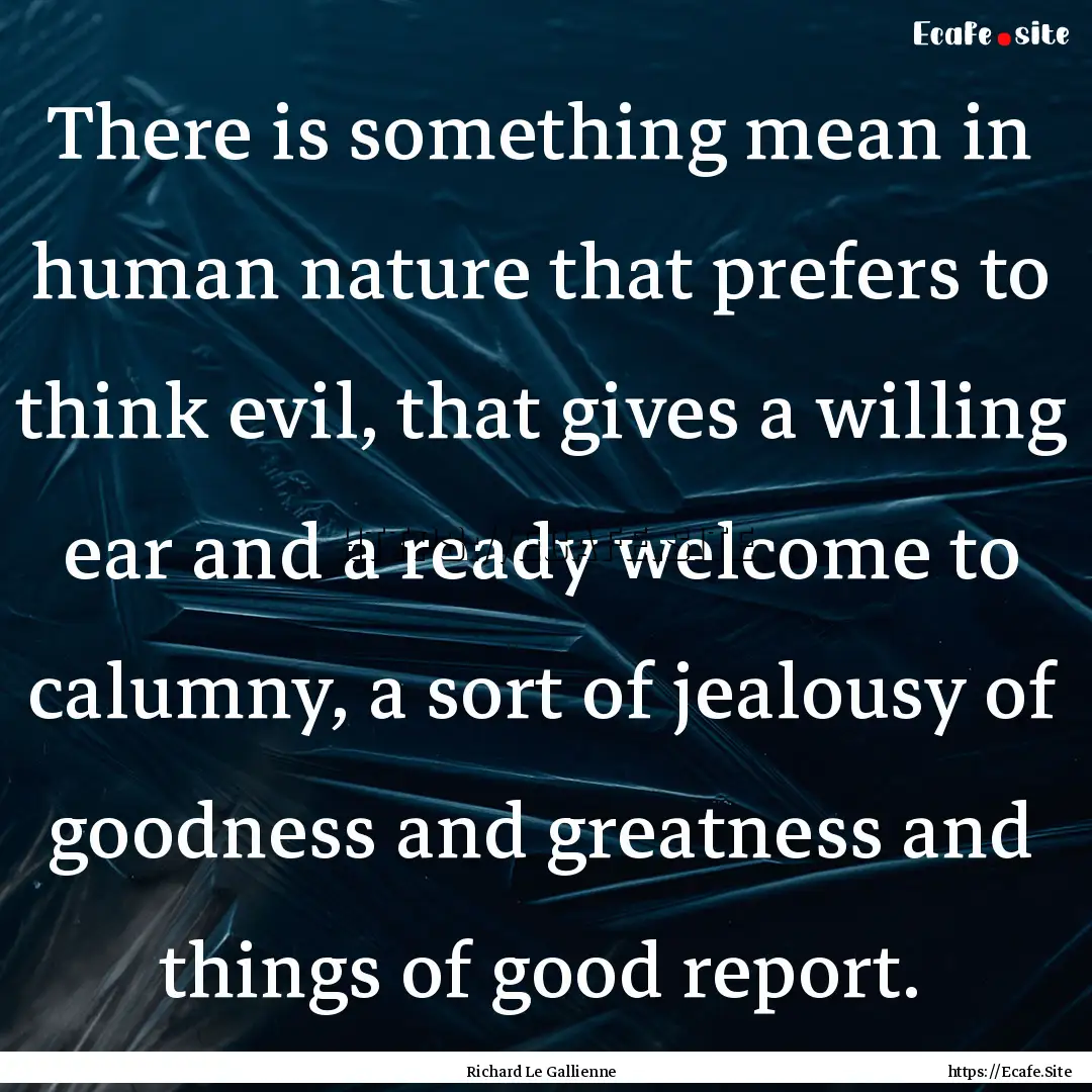 There is something mean in human nature that.... : Quote by Richard Le Gallienne