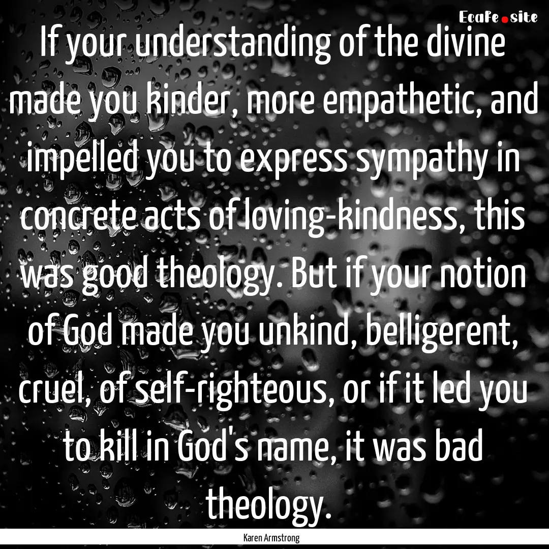 If your understanding of the divine made.... : Quote by Karen Armstrong